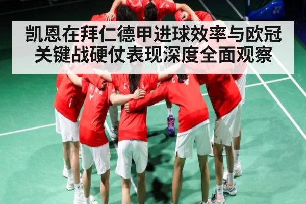 凯恩在拜仁德甲进球效率与欧冠关键战硬仗表现深度全面观察