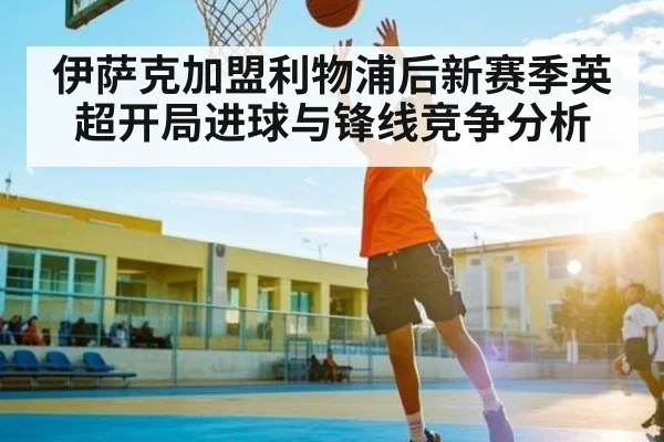 伊萨克加盟利物浦后新赛季英超开局进球与锋线竞争分析
